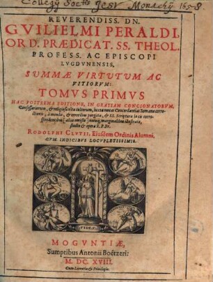 Reverendiss. Dn. Gvilielmi Peraldi, Ord. Praedicat. SS. Theol. Profess. Ac Episcopi Lvgdvnensis, Svmmae Virtvtvm Ac Vitiorvm: Tomvs ..., 1