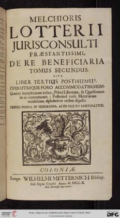 Band 2: Melchioris Lotterii Jurisconsulti Praestantissimi, De Re Beneficiaria Libri III. In II. Tomos Distributi: Opus Utrique Foro Accommodatissimum, Gemino locupletatum indice; Priori Librorum, & Quaestionum in eo contentarum; Posteriori verò Materiarum notabilium, alphabetico ordine digesto: Tomus Secundus. Sive Liber Tertius Posthumus