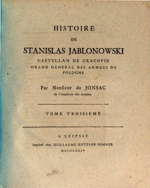 Histoire de Stanislas Jablonowski, Castellan de Cracovie, Grand General des Armees de Pologne : En IV Tomes. Ouvrage intéressant, & qui peut servir de suite à l'Histoire de Sobieski de Mr. l'Abbé Coyer. 3