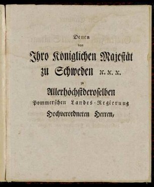 Denen von Ihro Königlichen Majestät zu Schweden [...] Sr. Excellence Herrn Grafen Friedrich Karl Sinklaire, [...] Herrn Malthe Friedrich Grafen und Herrn zu Putbus, [...] Herrn Kaspar Joachim von Ringwicht, [...]