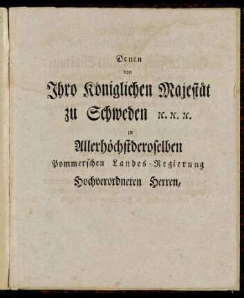 Denen von Ihro Königlichen Majestät zu Schweden [...] Sr. Excellence Herrn Grafen Friedrich Karl Sinklaire, [...] Herrn Malthe Friedrich Grafen und Herrn zu Putbus, [...] Herrn Kaspar Joachim von Ringwicht, [...]
