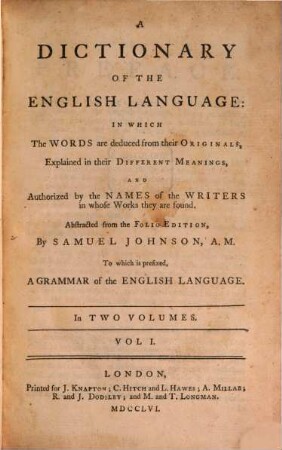 A Dictionary Of The English Language : In Which The Words are deduced from their Originals, Explained in their Different Meanings and Authorized by the Names of the Writers in whose Works they are found ; Abstracted from the Folio Edition To which is prefixed A Grammar of the English Language ; In Two Volumes. 1
