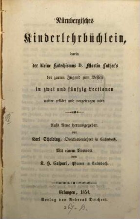 Nürnbergisches Kinderlehrbüchlein, darin der kleine Katechismus Dr. Martin Luther's .. in 52 Lectionen weiter erklärt u. vorgetragen wird : Aufs Neue hg. von C. Scheiding. Mit einem Vorworte von C. H. Caspari