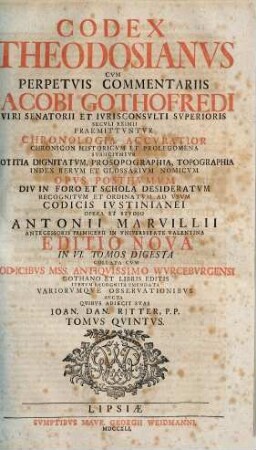 Codex Theodosianvs : Cvm Perpetvis Commentariis Iacobi Gothofredi Viri Senatori Et Ivrisconcvlti Svperioris Secvli Eximii : Præmittvntvr Chronologia Accvratior Chronicon Historicvm Et Prolegmena ..., Tomvs Qvintvs
