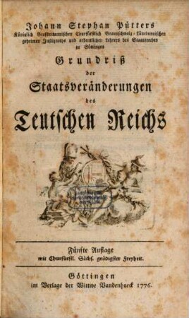 Johann Stephan Pütters Königlich Großbritannischen Churfürstlich Braunschweig-Lüneburgischen geheimen Justizraths und ordentlichen Lehrers des Staatsrechts zu Göttingen Grundriß der Staatsveränderungen des Teutschen Reichs