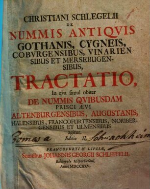 De nummis antiquis Gothanis, Cygneis, Coburgensibus, Vinariensibus et Merseburgensibus tractatio : In qua simul obiter de nummis quibusdam prisci aevi Altenburgensibus, Augustanis, Halensibus, Francofurtensibus, Noribergensibus et Ulmensibus agitur