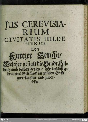 Jus Cerevisiarium Civitatis Hildesiensis Oder Kurtzer Bericht, Welcher gestalt die Stadt Hildesheimb berechtiget sey, Ihr daselbst gebrauetes Getränck im gantzen Stifft zuverkauffen und zuversellen