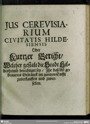 Jus Cerevisiarium Civitatis Hildesiensis Oder Kurtzer Bericht, Welcher gestalt die Stadt Hildesheimb berechtiget sey, Ihr daselbst gebrauetes Getränck im gantzen Stifft zuverkauffen und zuversellen