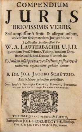 Compendium Juris : Brevissimis verbis sed amplissimo sensu & allegationibus, universam ferè materiam Juris exhibens ; cum Speciali Privilegio Caesareo, Polonico, Borussico, nec non Saxonico atque Brandenburgico