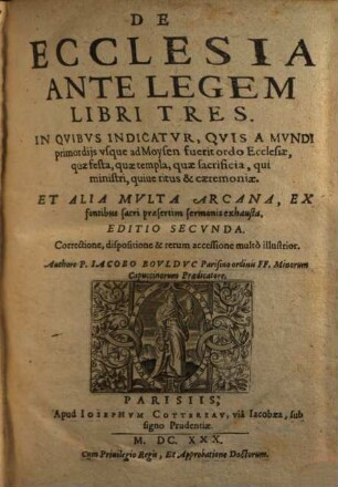 De Ecclesia Ante Legem : Libri Tres. In Quibus Indicatur, Quis A Mundi primordijs vsque ad Moysen fuerit ordo Ecclesiae ... Et Alia Mvlta Arcana, Ex fontibus sacri praesertim sermonis exhausta