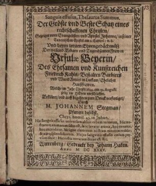 Sanguis effusus, Thesaurus Summus. Der Gröste und Beste Schatz eines rechtschaffenen Christen : Gezeiget vom Evangelisten und Apostel Johanne/ in seiner Canonischen Epistel am 1. Capitel/ v. 8. Und beym letzten Ehrengedächtnüß Der weiland Erbarn und Tugendsamen Frawen Ursulae Beyerin/ Des Ehrsamen und Kunstreichen Friedrich Kahls/ Bestalten Barbiers und WundArtztes in Luckaw/ Ehelicher Haußfrawen. Welche im Jahr Christi 1634. am 19. Augusti selig im HErrn entschlaffen