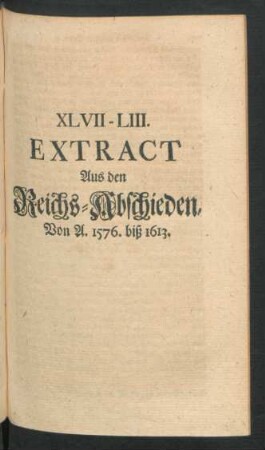 XLVII - LIII. Extract Aus den Reichs-Abschieden, Von A. 1576. biß 1613.