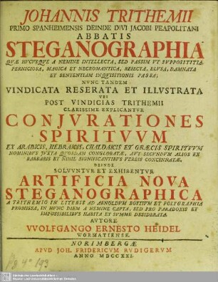 Johannis Trithemii ... Steganographia : quae hucusque a nemine intellecta ... nunc tandem vindicata, reserata et illustrata, ubi post vindicias Trithemii clarissime explicantur coniurationes spirituum ex Arabicis, Hebraicis, Chaldaicis et Graecis spirituum nominibus ... concinnatae; deinde solvuntur et exhibentur artifica nova steganographica a Trithemio in Literis ad Arnoldum Bostium et Polygraphia promissa ...