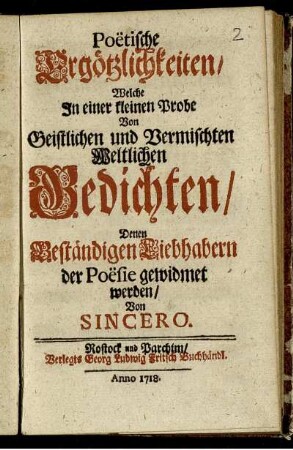 Poëtische Ergötzlichkeiten, Welche In einer kleinen Probe Von Geistlichen und Vermischten Weltlichen Gedichten, Denen Beständigen Liebhabern der Poësie gewidmet werden