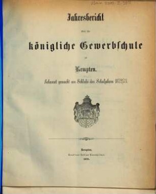 Jahresbericht über die Königliche Gewerbeschule in Kempten. 1872/73
