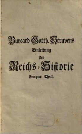Burcard Gotthelff Struvens Einleitung Zur Teutschen Reichs-Historie : Vom Ursprung der Teutschen biß auf gegenwärtige Zeiten verabfasset Und Mit bewährtesten Zeugnüssen bestärcket, 2