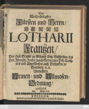 Des Hochwürdigsten Fürsten und Herrn, Herrn Lotharii Frantzen, des Heil. Stuhls zu Mäyntz Ertz-Bischoffen, des Heil. Römisch. Reichs durch Germanien Ertz-Cantzlers und Churfürsten auch Bischoffen zu Bamberg [et]c. [et]c. Verbesserte Armen- und Allmosen-Ordnung : publiciret den Maji 1706