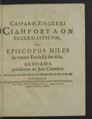 Casparis Ziegleri Sidroxylon Ecclesiasticum, Sive Episcopus Miles in veteri Ecclesiâ invisus : Akroama potissimùm ex Iure Canonico