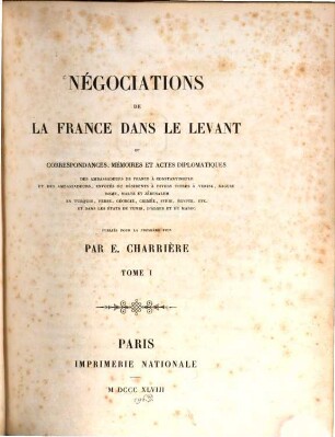 Négociations de la France dans le Levant ou correspondances, mémoires et actes diplomatiques des ambassadeurs de France à Constantinople .... 1. (1848). - CXXXV, 663 S.
