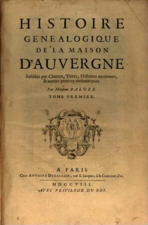 Histoire Genealogique De La Maison D'Auvergne : Justifiée par Chartes, Titres, Histoires anciennes, & autres preuves authentiques. 1