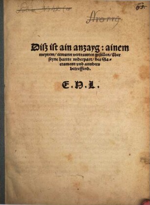 Diss ist ain anzayg: ainem meynem etwann vertrawten gesellen, über seyne hartte widerpart, das Sacrament und anders betreffend