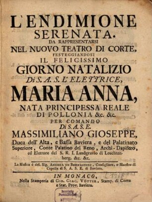 L' Endimione : Serenata. Da Rappresentarsi Nel Nuovo Teatro Di Corte, Festeggiandosi Il Felicissimo Giorno Natalizio Di S.A.S.E. L'Elettrice, Maria Anna, Nata Principessa Reale Di Pollonia &c. &c. Per Comando Di S.A.S.E. Massimiliano Gioseppe, Duca dell' Alta, e Bassa Baviera ...