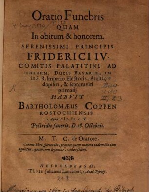 Oratio Funebris Quam In obitum & honorem Serenissimi Principis Friderici IV. Comitis Palatitini Ad Rhenum ... Habuit Bartholomaeus Coppen Rostochiensis. Anno MDCX. Postridie funeris. D. 18. Octobris