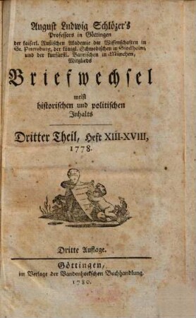 August Ludwig Schlözer's Professors in Göttingen der kaiserl. Rußischen Akademie der Wissenschaften in St. Petersburg, der königl. Schwedischen in Stockholm, und der kurfürstl. Bayrischen in München, Mitglieds Briefwechsel meist historischen und politischen Inhalts, 3. Heft XIII - XVIII. 1778.