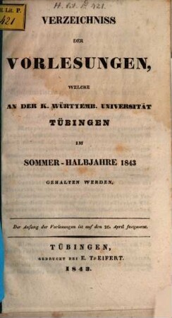 Verzeichnis der Vorlesungen, welche an der Königlich-Württembergischen Eberhard-Karls-Universität zu Tübingen ... gehalten werden. 1843, 1843 = Sommer-Halbjahr