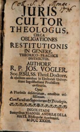 Juris cultor theologus circa obligationes restitutionis in genere, theorico-practice instructus : opus a plurimis desideratum, omnibus utilissimum