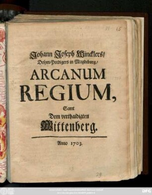 Johann Joseph Wincklers, Dohm-Predigers in Magdeburg, Arcanum Regium, Samt Dem verthaidigten Wittenberg