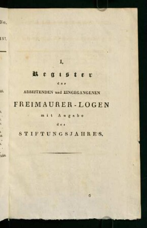 I. Register der Arbeitenden und Eingegangenen Freimaurer-Logen mit Angabe des Stuftungsjahres.