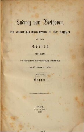 Ludwig van Beethoven : ein dramatisches Charakterbild in 4 Aufz. mit einem Epilog zur Feier von Beethoven's 100jährigem Geburtstag am 16. Dec. 1870 ;