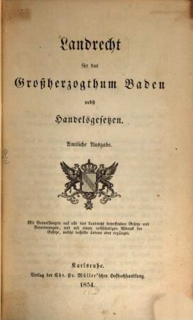 Landrecht für das Großherzogthum Baden : nebst Handelsgesetzen ; mit Verweisungen auf alle das Landrecht betreffenden Gesetze und Verordnungen, und mit einem vollständigen Abdruck der Gesetze, welche desselbe ändern oder ergänzen