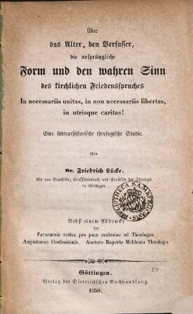 Über das Alter, den Verfasser, die ursprüngliche Form und den wahren Sinn des kirchlichen Friedensspruches: In necessariis unitas, in non necessariis libertas, in utrisque caritas! : eine litterarhistorische theologische Studie