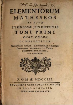 Elementorum Matheseos Ad Usum Studiosae Juventutis, 1. Complectitur Geometriam Planam, Arithmeticam Vulgarem Geometriam Solidorum, Et Trigonometriam Cum Planam, Tum Sphaericam