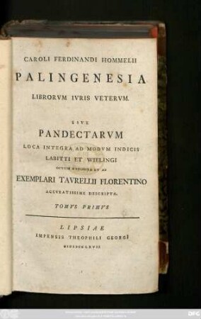 T. 1: Caroli Ferdinandi Hommelii Palingenesia Librorvm Ivris Vetervm Sive Pandectarvm Loca Integra : Ad Modvm Indicis Labitti Et Wielingi Ocvlis Exposita Et Ab Exemplari Tavrelli Florentino Accvratissime Descripta