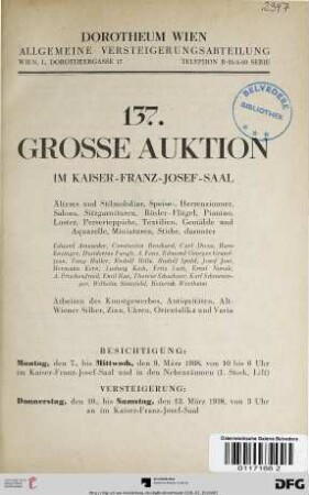 Nr. 137: Grosse Auktion / Dorotheum, Wien, Allgemeine Versteigerungsabteilung: im Kaiser-Franz-Josef-Saal: Älteres und Stilmobiliar, Speise-, Herrenzimmer, Salons, Sitzgarnituren, Rösler-Flügel, Pianino, Luster, Perserteppiche, Textilien, Gemälde und Aquarelle, Miniaturen, Stiche ... : Arbeiten des Kunstgewerbes, Antiquitäten, Alt-Wiener Silber, Zinn, Uhren, Orientalika und Varia ; Versteigerung: Donnerstag, den 10., bis Samstag, den 12. März 1938