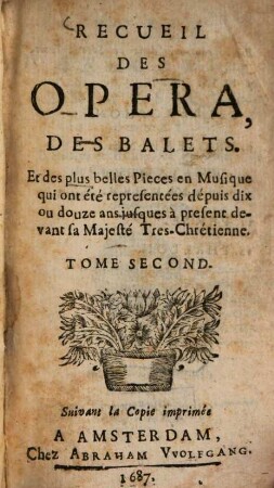 Recueil des opera, des balets, et des plus belles Pieces en Musique, qui ont été representées dépuis dix ou douze ans jusques à present devant Sa Majesté-Tres-Chrétienne, 2. Suivant la Copie imprimée, 1687 - 1688