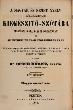 Unentbehrliches Ergänzungs-Wörterbuch der ungarischen und deutschen Sprache mit Inbegriff der Fremdwörter und original-ungarischen Redensarten : eine nöthige vervollständigung zu allen bisher erschienen ungarischen Wörterbüchern, hauptsächlich zu dem Taschenwörterbuche des Verfassers und dem der ungar. Gelehrten-Gesellschaft, 1. Ungarisch-deutscher Teil