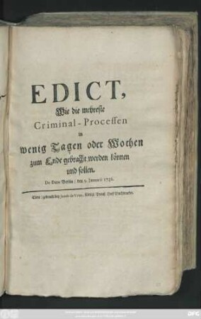 Edict, Wie die mehreste Criminal-Processen in wenig Tagen oder Wochen zum Ende gebracht werden können und sollen : De Dato Berlin, den 9. Januarii 1736
