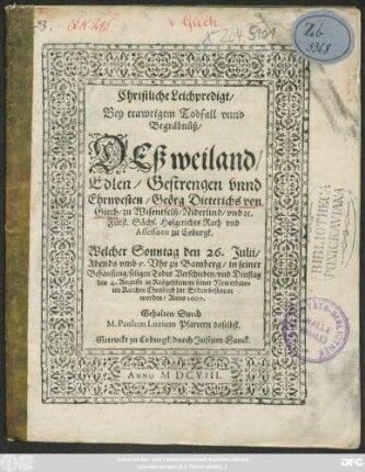 Christliche Leichpredigt/ Bey trawrigem Todfall unnd Begräbnüß/ Deß ... Geörg Dieterichs von Giech/ zu Wisentfelß ... Fürstl. Sächs. Hofgerichts Rath und Assessorn zu Coburgk : Welcher Sonntag den 26. Julii ... zu Bamberg ... Verschieden/ und ... den 4. Augusti zu Krögelstein ... bestattet worden/ Anno 1607