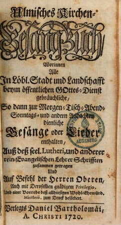 Ulmisches Kirchen-Gesang-Buch : Worinnen Alle In Löbl. Stadt und Landschafft beym öffentlichen Gottes-Dienst gebräuchliche, So dann zur Morgen-, Tisch-, Abend-, Sonntags- und andern Andachten dienliche Gesänge oder Lieder enthalten ; Auß deß seel. Lutheri, und anderer rein-Evangelischen Lehrer Schrifften zusammen getragen ...