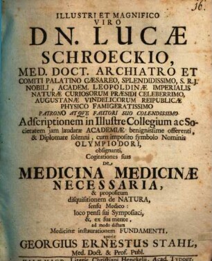 Illustri Et Magnifico Viro Dn. Lucæ Schroeckio, Med. Doct. Archiatro ... Cogitationes suas De Medicina Medicinæ Necessaria, & propositum disquisitionem de Natura, sensu Medico: loco pensi sui Symposiaci, &, ex sua mente, ad modo dictam Medicinæ instaurationem Fundamenti
