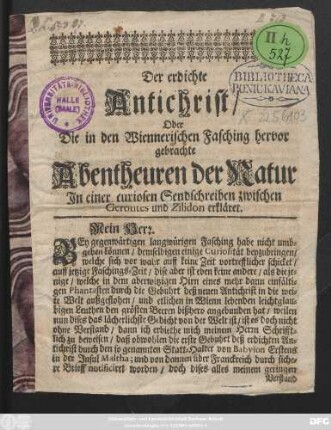 Der erdichte Antichrist, Oder Die in den Wiennerischen Fasching hervor gebrachte Abentheuren der Natur : In einer curiosen Sendschreiben zwischen Gerontes und Zilidon erkläret ; [Wienn, den 18. Februari1707.]