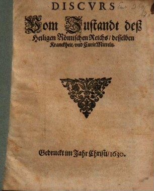 Discvrs Vom Zustandt deß Heiligen Römischen Reichs, desselben Kranckheit, vnd CurirMitteln