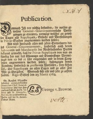 Publication. Demnach Ich vor nöthig befunden, die vorhin gewesene General-Gouvernementliche Verfügungen zu erneuren, vermöge welcher an gewissen Tagen alle Suppliquen, Gesuche und Vorstellungen in Privat-Sachen angenommen werden sollen ...