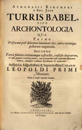 Athanasii Kircheri E Soc. Jesu Turris Babel, Sive Archontologia : Qua Primo Priscorum post diluvium hominum vita, mores rerumque gestarum magnitudo, Secundo Turris fabrica civitatumque exstructio, confusio linguarum, & inde gentium transmigrationis, cum principalium inde enatorum idiomatum historia, multiplici eruditione describuntur & explicantur