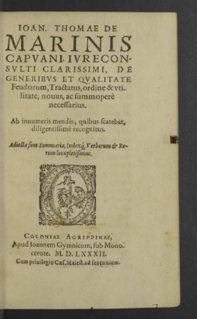 Ioan. Thomae De Marinis ... De Generibvs Et Qvalitate Feudorum, Tractatus, ordine & vtilitate, nouus, ac summoperè necessarius : Ab innumeris mendis, quibus scatebat, diligentissimè recognitus; Adiecta sunt Summaria, Indexque Verborum & Rerum locupletissimus
