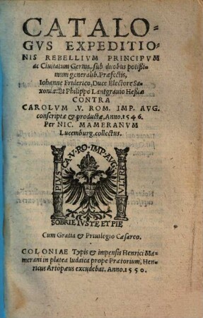 Catalogus omnium generalium, tribunorum, ducum, primorumque totius exercitus Caroli V. imp. Aug. et Ferdinandi regis roman. super rebelleis et inobedienteis Germ. quosdam principes ac civitates conscripti, anno 1546